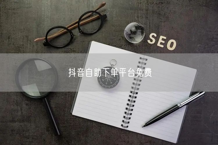 抖音自助下单平台免费