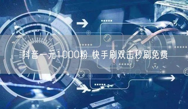 抖音一元1000粉 快手刷双击秒刷免费