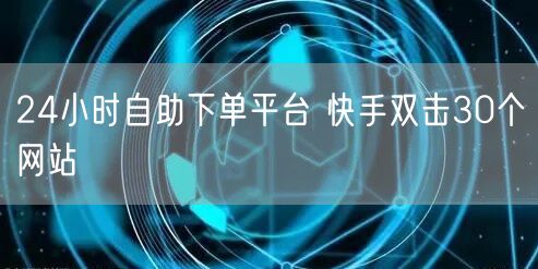 24小时自助下单平台 快手双击30个网站