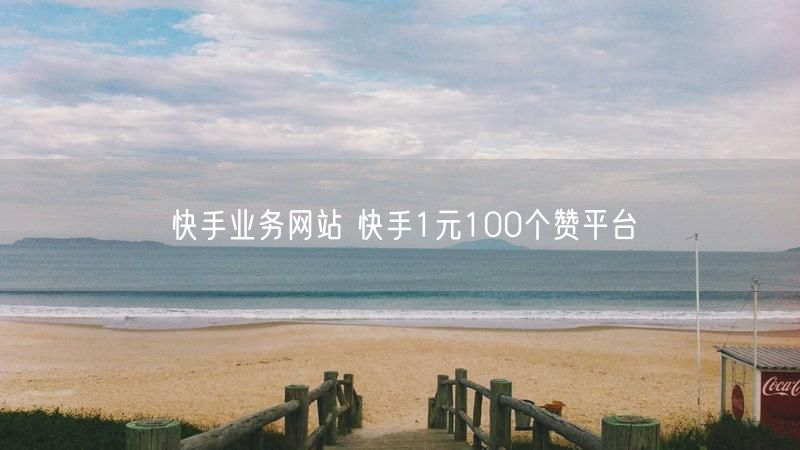 快手业务网站 快手1元100个赞平台