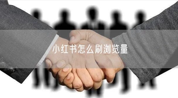 小红书怎么刷浏览量