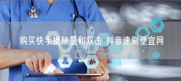 购买快手播放量和双击 抖音速刷便宜网