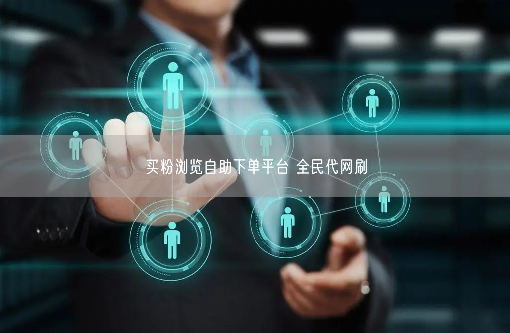 买粉浏览自助下单平台 全民代网刷