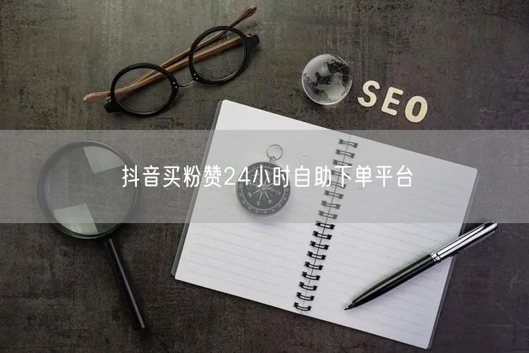 抖音买粉赞24小时自助下单平台