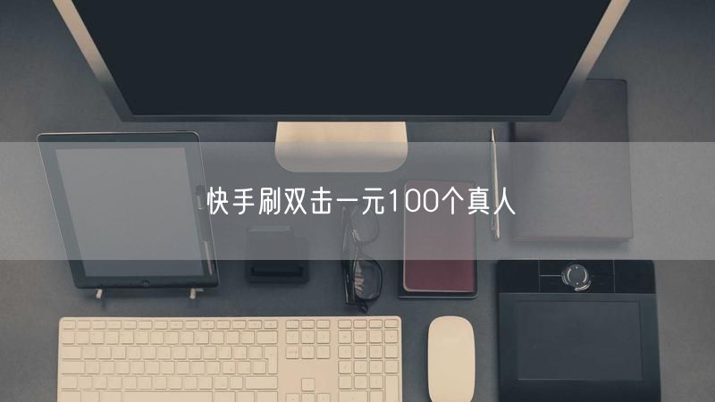 快手刷双击一元100个真人