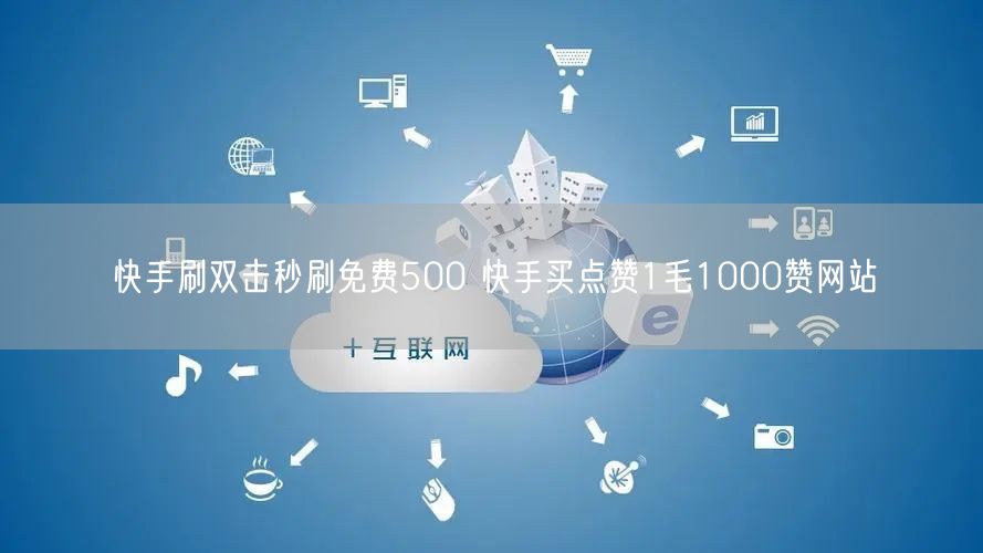 快手刷双击秒刷免费500 快手买点赞1毛1000赞网站
