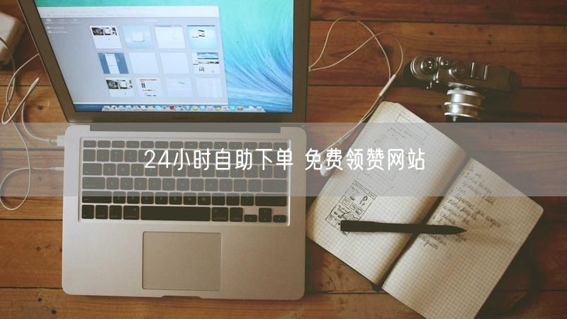 24小时自助下单 免费领赞网站