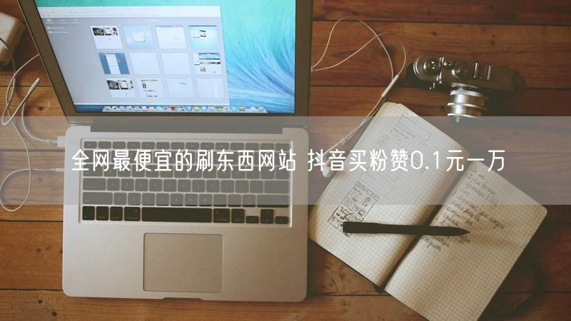 全网最便宜的刷东西网站 抖音买粉赞0.1元一万