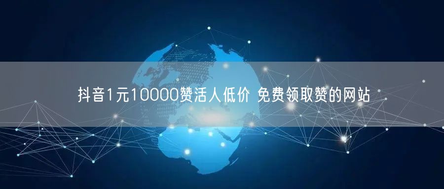 抖音1元10000赞活人低价 免费领取赞的网站