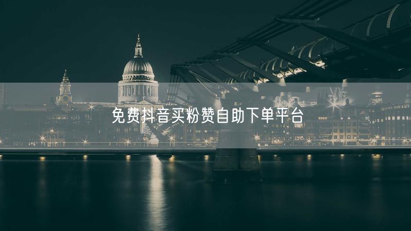 免费抖音买粉赞自助下单平台